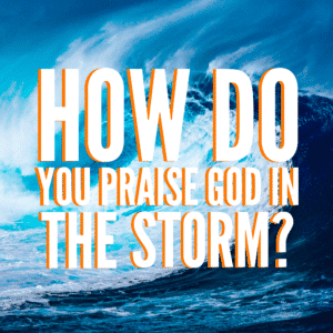 How Do You Praise God in the Storm