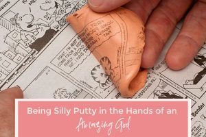 Being silly putty in the hands of an amazing God