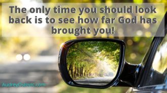 The only time you should be looking back is to see how far God has brought you.
